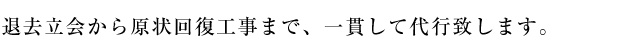 退去立会から原状回復工事まで、一貫して代行致します。