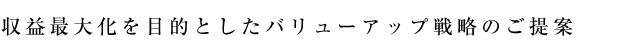 収益最大化を目的としたバリューアップ戦略のご提案