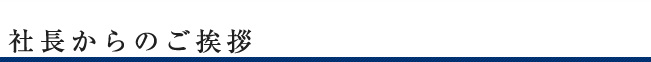 社長からのご挨拶